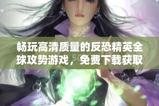 畅玩高清质量的反恐精英全球攻势游戏，免费下载获取精彩体验