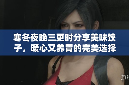 寒冬夜晚三更时分享美味饺子，暖心又养胃的完美选择