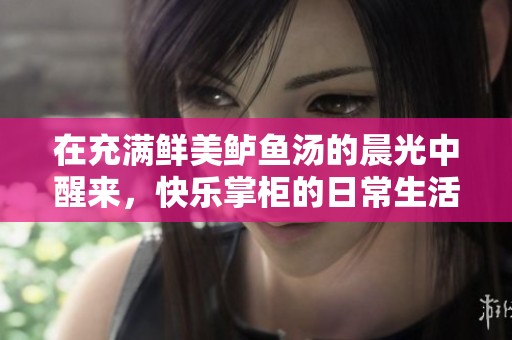 在充满鲜美鲈鱼汤的晨光中醒来，快乐掌柜的日常生活分享