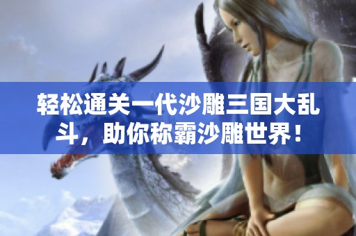 轻松通关一代沙雕三国大乱斗，助你称霸沙雕世界！