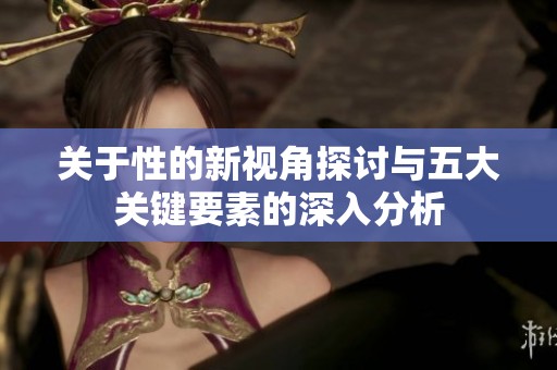 关于性的新视角探讨与五大关键要素的深入分析