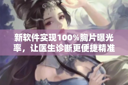 新软件实现100%胸片曝光率，让医生诊断更便捷精准