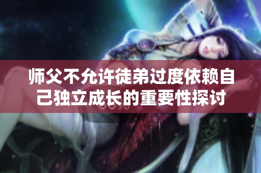 师父不允许徒弟过度依赖自己独立成长的重要性探讨