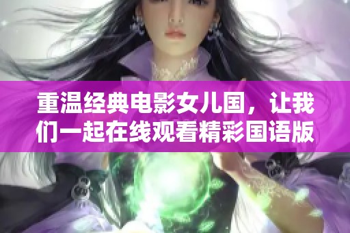 重温经典电影女儿国，让我们一起在线观看精彩国语版完整版