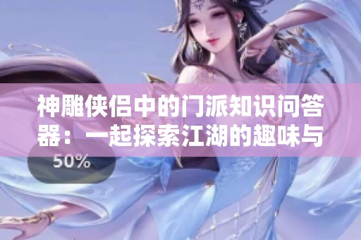 神雕侠侣中的门派知识问答器：一起探索江湖的趣味与武侠智慧
