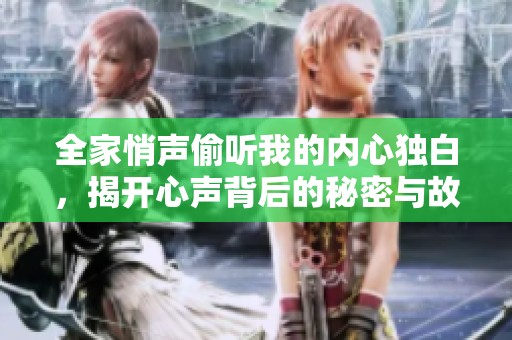 全家悄声偷听我的内心独白，揭开心声背后的秘密与故事