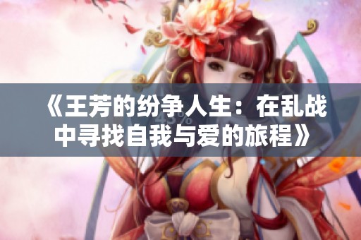 《王芳的纷争人生：在乱战中寻找自我与爱的旅程》