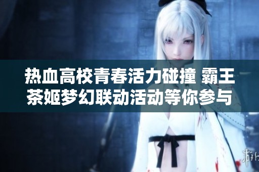 热血高校青春活力碰撞 霸王茶姬梦幻联动活动等你参与