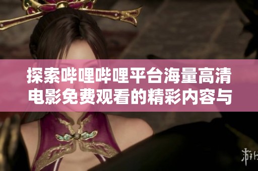 探索哔哩哔哩平台海量高清电影免费观看的精彩内容与玩法