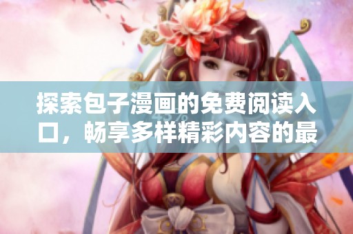 探索包子漫画的免费阅读入口，畅享多样精彩内容的最佳体验