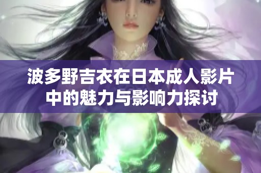 波多野吉衣在日本成人影片中的魅力与影响力探讨