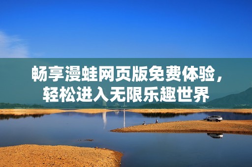 畅享漫蛙网页版免费体验，轻松进入无限乐趣世界