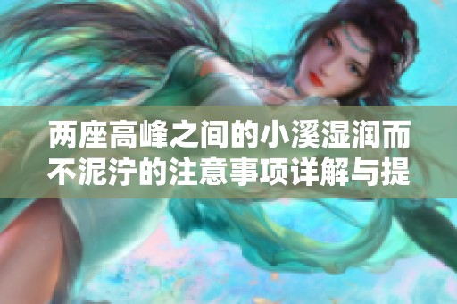 两座高峰之间的小溪湿润而不泥泞的注意事项详解与提示