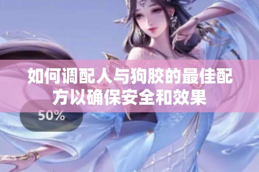 如何调配人与狗胶的最佳配方以确保安全和效果