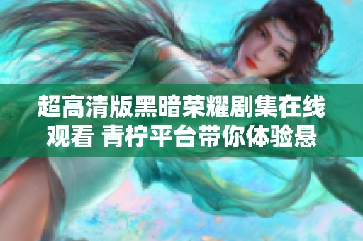 超高清版黑暗荣耀剧集在线观看 青柠平台带你体验悬疑剧情之旅