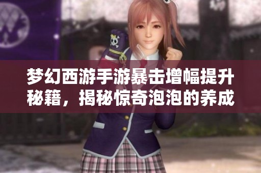 梦幻西游手游暴击增幅提升秘籍，揭秘惊奇泡泡的养成之路