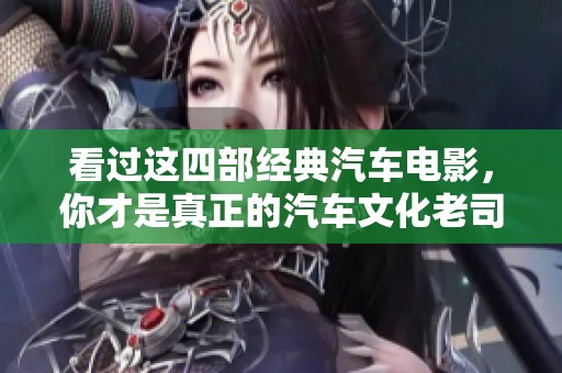 看过这四部经典汽车电影，你才是真正的汽车文化老司机！
