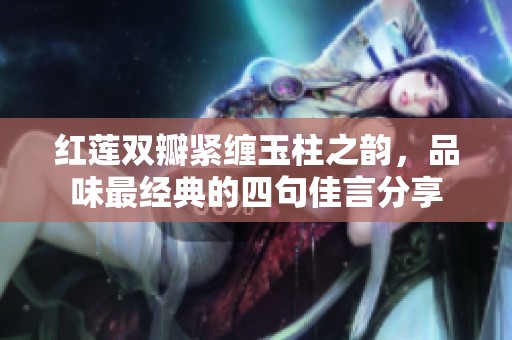 红莲双瓣紧缠玉柱之韵，品味最经典的四句佳言分享