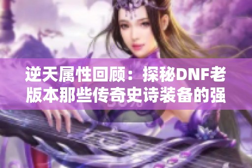 逆天属性回顾：探秘DNF老版本那些传奇史诗装备的强大魅力