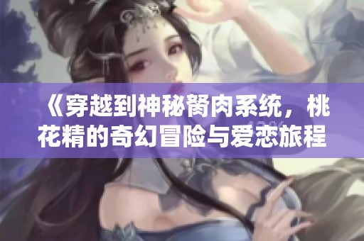 《穿越到神秘胬肉系统，桃花精的奇幻冒险与爱恋旅程》