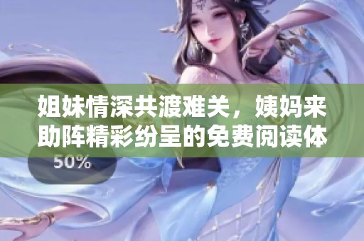 姐妹情深共渡难关，姨妈来助阵精彩纷呈的免费阅读体验