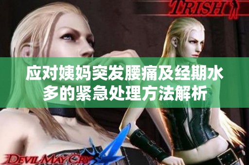 应对姨妈突发腰痛及经期水多的紧急处理方法解析