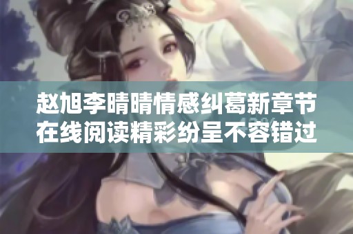 赵旭李晴晴情感纠葛新章节在线阅读精彩纷呈不容错过