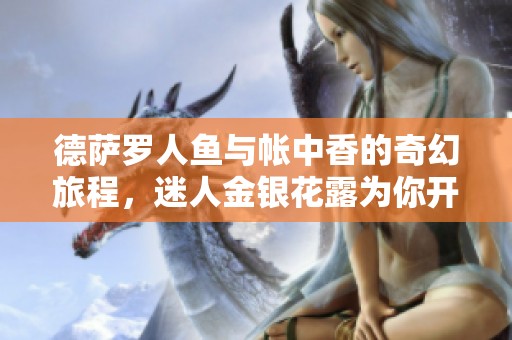 德萨罗人鱼与帐中香的奇幻旅程，迷人金银花露为你开启梦幻体验