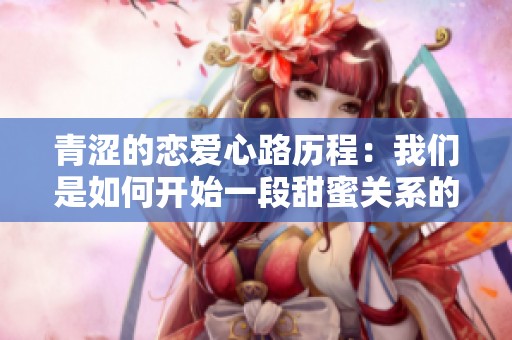 青涩的恋爱心路历程：我们是如何开始一段甜蜜关系的