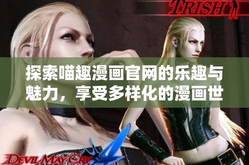 探索喵趣漫画官网的乐趣与魅力，享受多样化的漫画世界