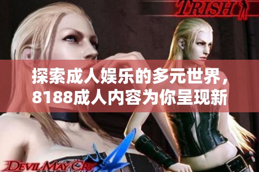 探索成人娱乐的多元世界，8188成人内容为你呈现新体验
