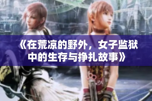 《在荒凉的野外，女子监狱中的生存与挣扎故事》