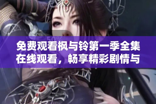 免费观看枫与铃第一季全集在线观看，畅享精彩剧情与人物的动人故事