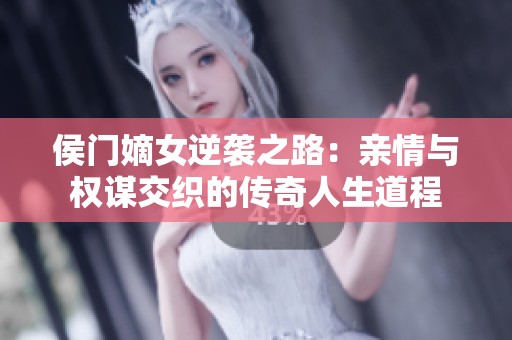 侯门嫡女逆袭之路：亲情与权谋交织的传奇人生道程