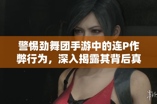 警惕劲舞团手游中的连P作弊行为，深入揭露其背后真相