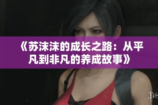 《苏沫沫的成长之路：从平凡到非凡的养成故事》