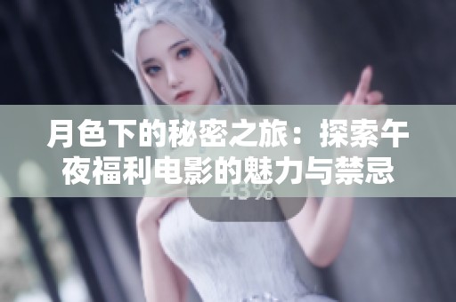 月色下的秘密之旅：探索午夜福利电影的魅力与禁忌
