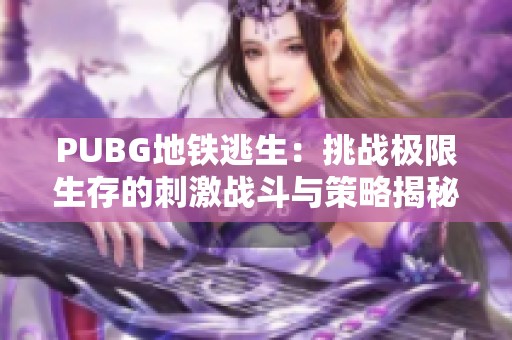 PUBG地铁逃生：挑战极限生存的刺激战斗与策略揭秘
