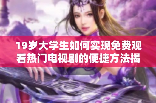 19岁大学生如何实现免费观看热门电视剧的便捷方法揭秘