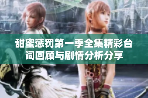 甜蜜惩罚第一季全集精彩台词回顾与剧情分析分享