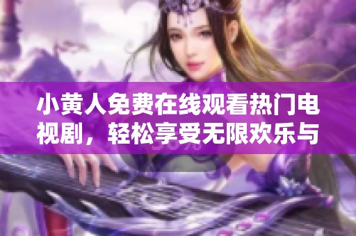 小黄人免费在线观看热门电视剧，轻松享受无限欢乐与娱乐时光