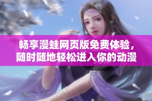 畅享漫蛙网页版免费体验，随时随地轻松进入你的动漫世界