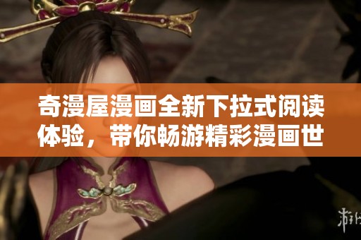 奇漫屋漫画全新下拉式阅读体验，带你畅游精彩漫画世界