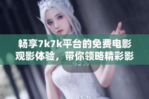 畅享7k7k平台的免费电影观影体验，带你领略精彩影视作品