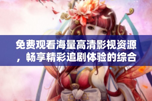 免费观看海量高清影视资源，畅享精彩追剧体验的综合平台