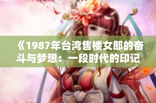 《1987年台湾售楼女郎的奋斗与梦想：一段时代的印记》