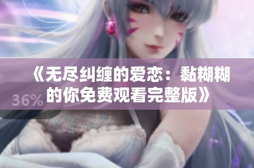 《无尽纠缠的爱恋：黏糊糊的你免费观看完整版》