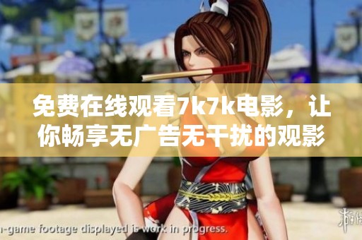 免费在线观看7k7k电影，让你畅享无广告无干扰的观影体验