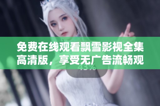 免费在线观看飘雪影视全集高清版，享受无广告流畅观影体验