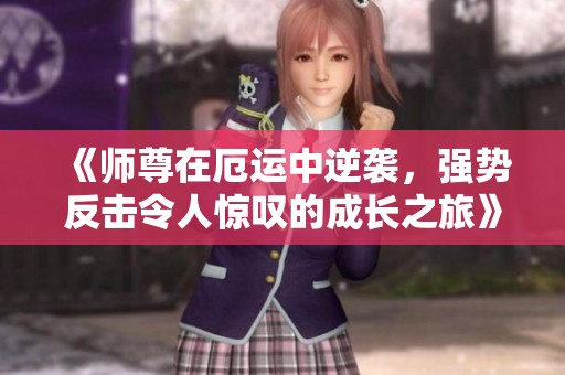 《师尊在厄运中逆袭，强势反击令人惊叹的成长之旅》